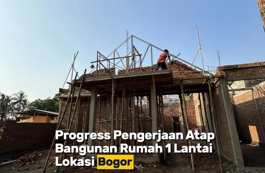6 Proyek Rumah 1 Lantai Di Bogor, Progressnya Makin Seru!